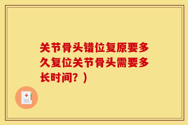 关节骨头错位复原要多久复位关节骨头需要多长时间？)