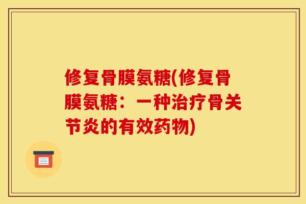 修复骨膜氨糖(修复骨膜氨糖：一种治疗骨关节炎的有效药物)