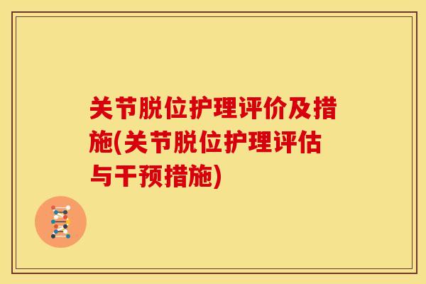 关节脱位护理评价及措施(关节脱位护理评估与干预措施)