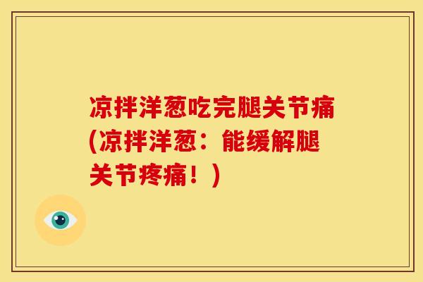 凉拌洋葱吃完腿关节痛(凉拌洋葱：能缓解腿关节疼痛！)