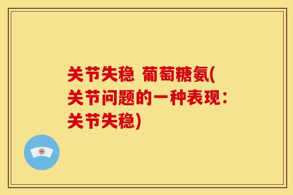关节失稳 葡萄糖氨(关节问题的一种表现：关节失稳)