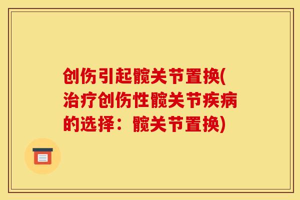 创伤引起髋关节置换(治疗创伤性髋关节疾病的选择：髋关节置换)