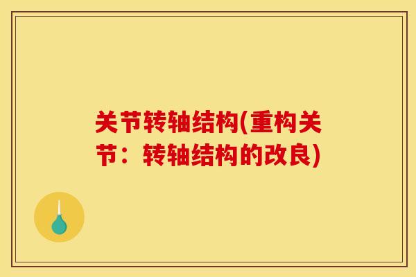 关节转轴结构(重构关节：转轴结构的改良)