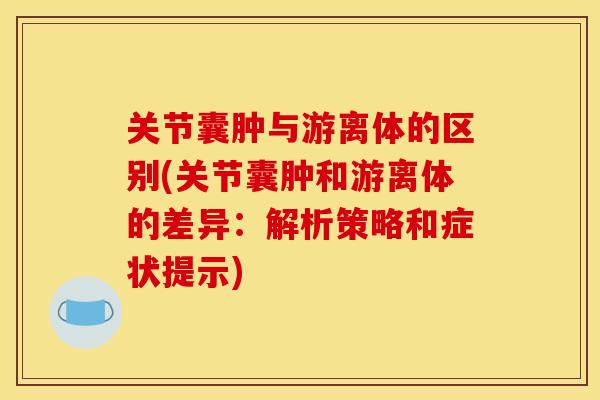 关节囊肿与游离体的区别(关节囊肿和游离体的差异：解析策略和症状提示)