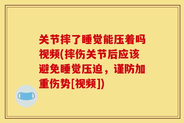 关节摔了睡觉能压着吗视频(摔伤关节后应该避免睡觉压迫，谨防加重伤势[视频])