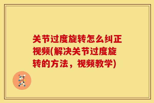 关节过度旋转怎么纠正视频(解决关节过度旋转的方法，视频教学)