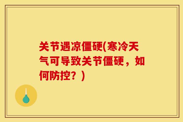 关节遇凉僵硬(寒冷天气可导致关节僵硬，如何防控？)