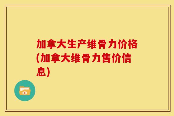 加拿大生产维骨力价格(加拿大维骨力售价信息)