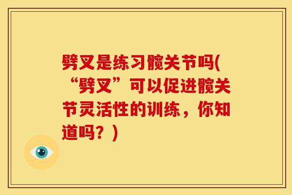 劈叉是练习髋关节吗(“劈叉”可以促进髋关节灵活性的训练，你知道吗？)