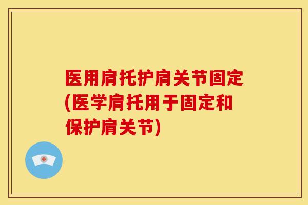 医用肩托护肩关节固定(医学肩托用于固定和保护肩关节)