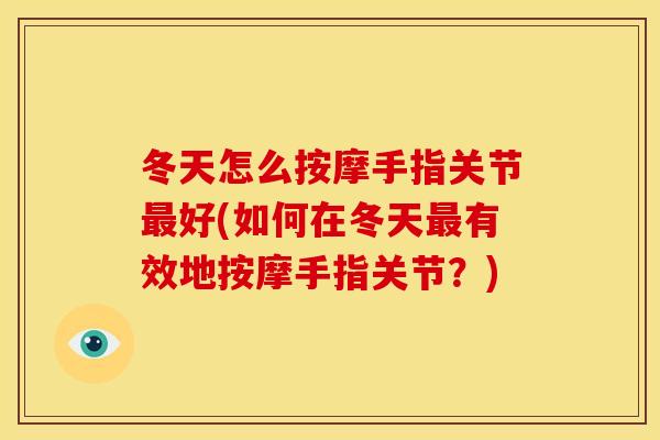 冬天怎么按摩手指关节最好(如何在冬天最有效地按摩手指关节？)