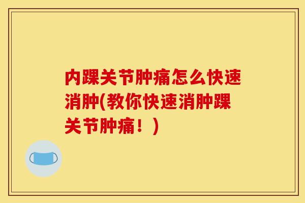内踝关节肿痛怎么快速消肿(教你快速消肿踝关节肿痛！)