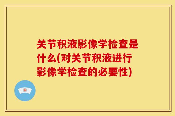 关节积液影像学检查是什么(对关节积液进行影像学检查的必要性)