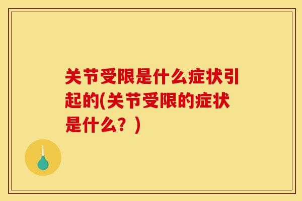 关节受限是什么症状引起的(关节受限的症状是什么？)