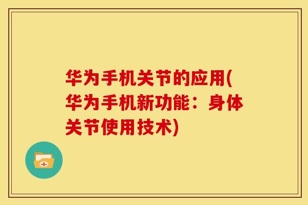 华为手机关节的应用(华为手机新功能：身体关节使用技术)