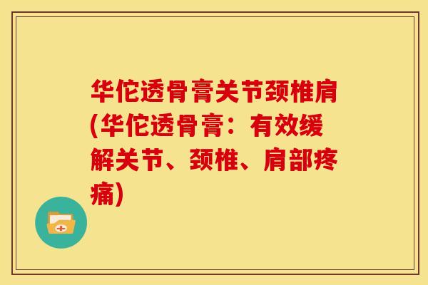 华佗透骨膏关节颈椎肩(华佗透骨膏：有效缓解关节、颈椎、肩部疼痛)