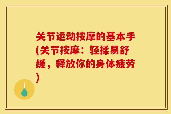 关节运动按摩的基本手(关节按摩：轻揉易舒缓，释放你的身体疲劳)