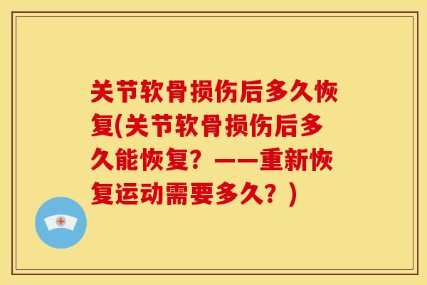 关节软骨损伤后多久恢复(关节软骨损伤后多久能恢复？——重新恢复运动需要多久？)