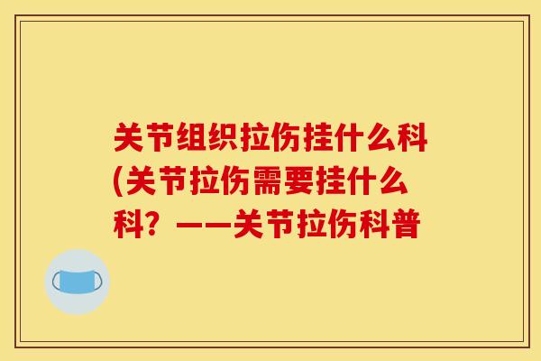 关节组织拉伤挂什么科(关节拉伤需要挂什么科？——关节拉伤科普
