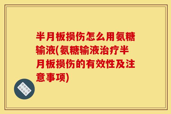 半月板损伤怎么用氨糖输液(氨糖输液治疗半月板损伤的有效性及注意事项)