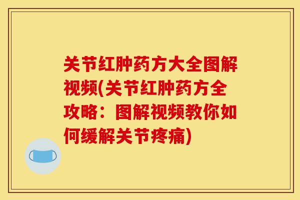 关节红肿药方大全图解视频(关节红肿药方全攻略：图解视频教你如何缓解关节疼痛)