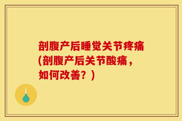 剖腹产后睡觉关节疼痛(剖腹产后关节酸痛，如何改善？)