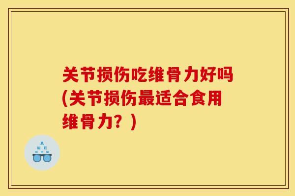 关节损伤吃维骨力好吗(关节损伤最适合食用维骨力？)