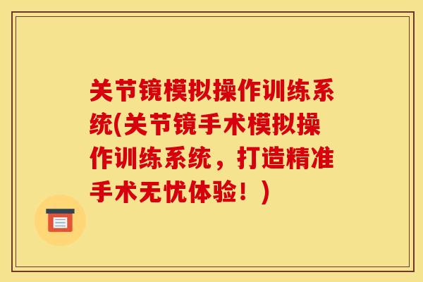 关节镜模拟操作训练系统(关节镜手术模拟操作训练系统，打造精准手术无忧体验！)