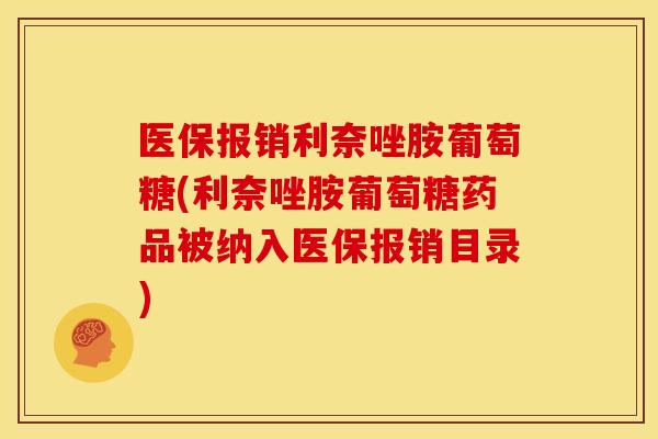 医保报销利奈唑胺葡萄糖(利奈唑胺葡萄糖药品被纳入医保报销目录)