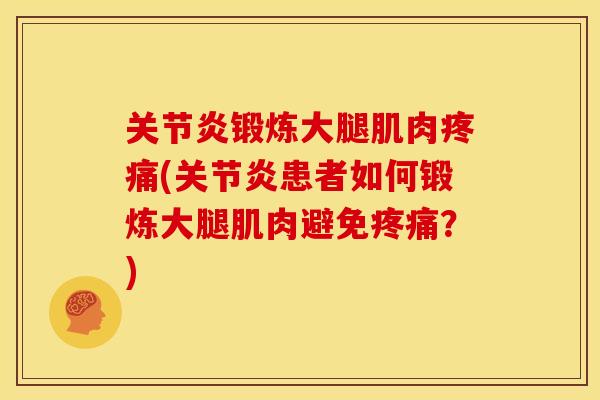 关节炎锻炼大腿肌肉疼痛(关节炎患者如何锻炼大腿肌肉避免疼痛？)