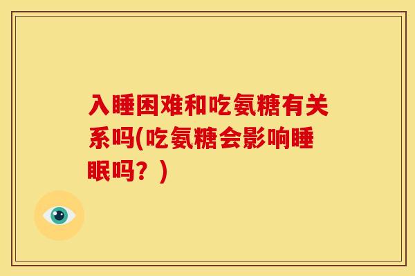 入睡困难和吃氨糖有关系吗(吃氨糖会影响睡眠吗？)