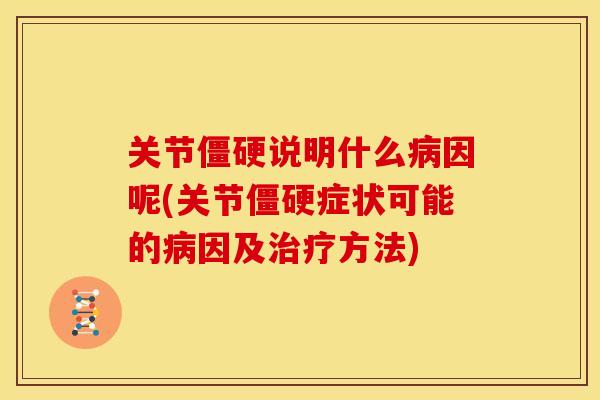 关节僵硬说明什么病因呢(关节僵硬症状可能的病因及治疗方法)