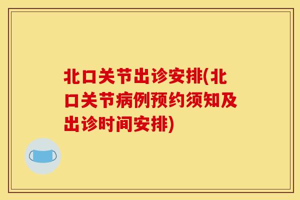北口关节出诊安排(北口关节病例预约须知及出诊时间安排)