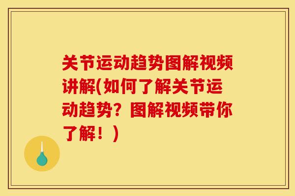 关节运动趋势图解视频讲解(如何了解关节运动趋势？图解视频带你了解！)