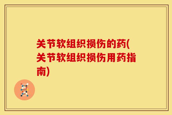 关节软组织损伤的药(关节软组织损伤用药指南)
