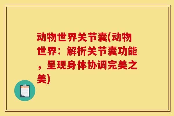 动物世界关节囊(动物世界：解析关节囊功能，呈现身体协调完美之美)