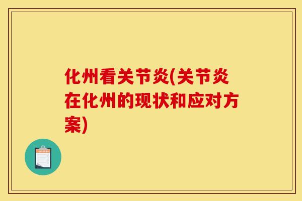 化州看关节炎(关节炎在化州的现状和应对方案)