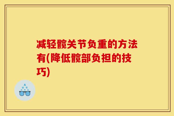 减轻髋关节负重的方法有(降低髋部负担的技巧)