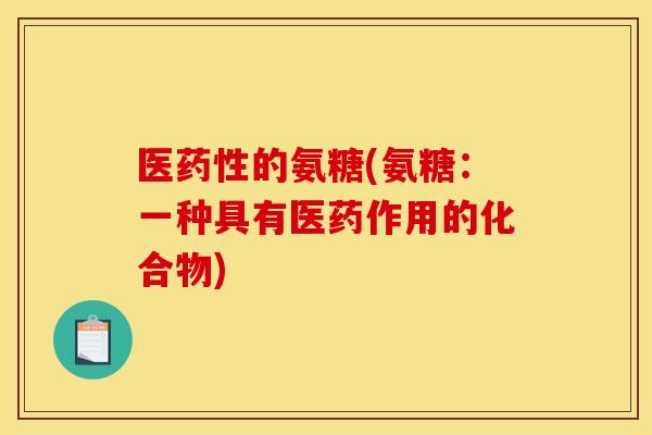 医药性的氨糖(氨糖：一种具有医药作用的化合物)