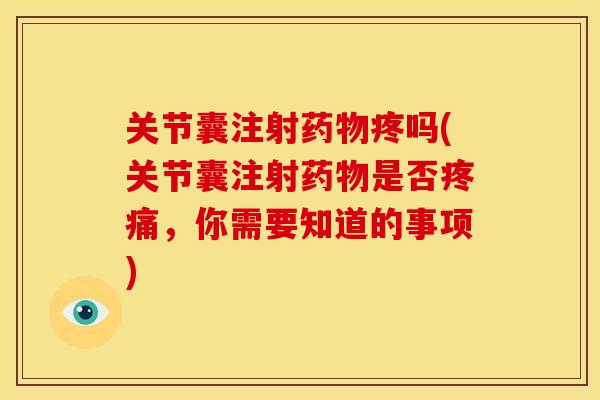 关节囊注射药物疼吗(关节囊注射药物是否疼痛，你需要知道的事项)