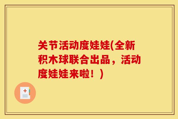 关节活动度娃娃(全新积木球联合出品，活动度娃娃来啦！)
