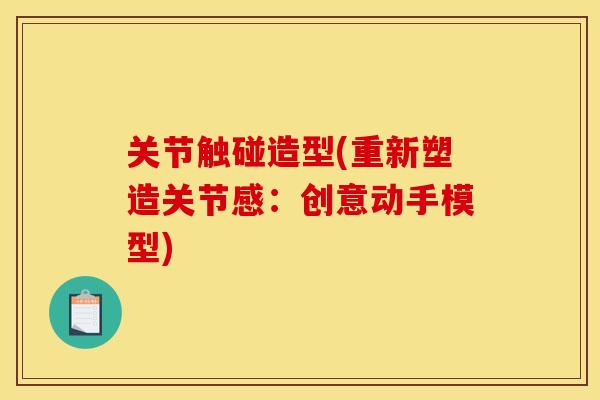 关节触碰造型(重新塑造关节感：创意动手模型)