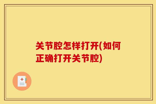 关节腔怎样打开(如何正确打开关节腔)