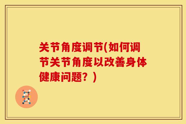 关节角度调节(如何调节关节角度以改善身体健康问题？)