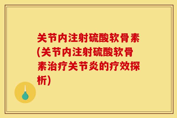 关节内注射硫酸软骨素(关节内注射硫酸软骨素治疗关节炎的疗效探析)