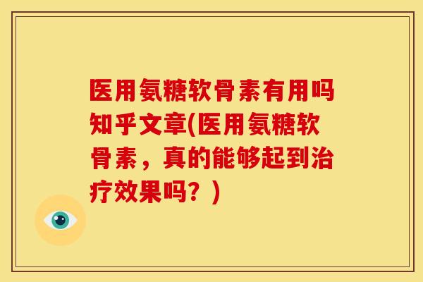医用氨糖软骨素有用吗知乎文章(医用氨糖软骨素，真的能够起到治疗效果吗？)