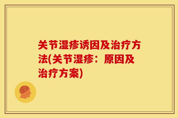 关节湿疹诱因及治疗方法(关节湿疹：原因及治疗方案)