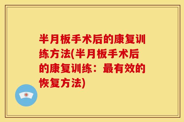 半月板手术后的康复训练方法(半月板手术后的康复训练：最有效的恢复方法)