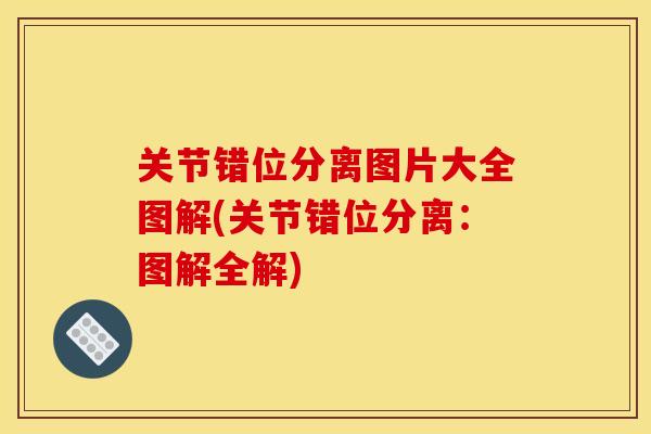 关节错位分离图片大全图解(关节错位分离：图解全解)