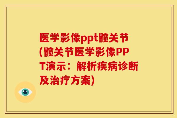 医学影像ppt髋关节(髋关节医学影像PPT演示：解析疾病诊断及治疗方案)